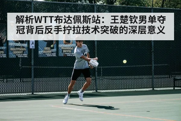 解析WTT布达佩斯站：王楚钦男单夺冠背后反手拧拉技术突破的深层意义 - 9game app