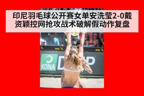 印尼羽毛球公开赛女单安洗莹2-0戴资颖控网抢攻战术破解假动作复盘 | 9game app