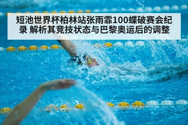 短池世界杯柏林站张雨霏100蝶破赛会纪录 解析其竞技状态与巴黎奥运后的调整