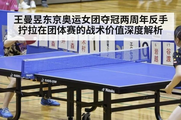 王曼昱东京奥运女团夺冠两周年反手拧拉在团体赛的战术价值深度解析