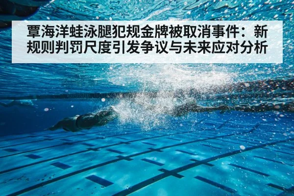 覃海洋蛙泳腿犯规金牌被取消事件：新规则判罚尺度引发争议与未来应对分析 | 9game app