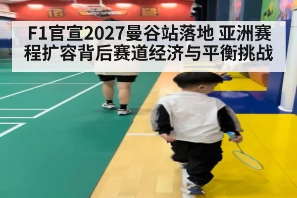 F1官宣2027曼谷站落地 亚洲赛程扩容背后赛道经济与平衡挑战