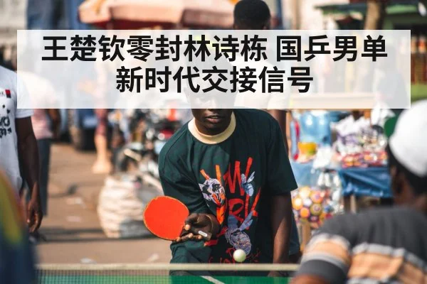 王楚钦零封林诗栋 国乒男单新时代交接信号 - 9game app