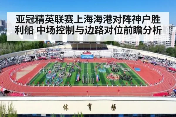 亚冠精英联赛上海海港对阵神户胜利船 中场控制与边路对位前瞻分析 | 9game app