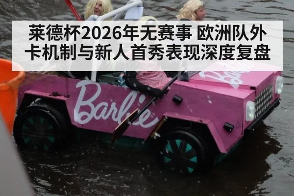 莱德杯2026年无赛事 欧洲队外卡机制与新人首秀表现深度复盘