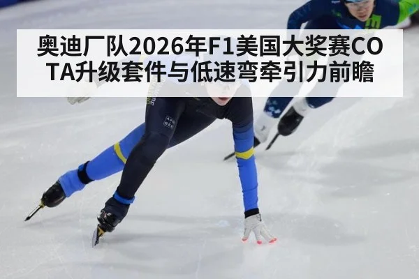 奥迪厂队2026年F1美国大奖赛COTA升级套件与低速弯牵引力前瞻