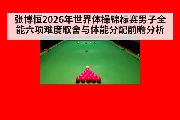 张博恒2026年世界体操锦标赛男子全能六项难度取舍与体能分配前瞻分析