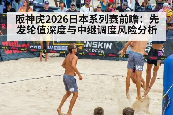 阪神虎2026日本系列赛前瞻：先发轮值深度与中继调度风险分析