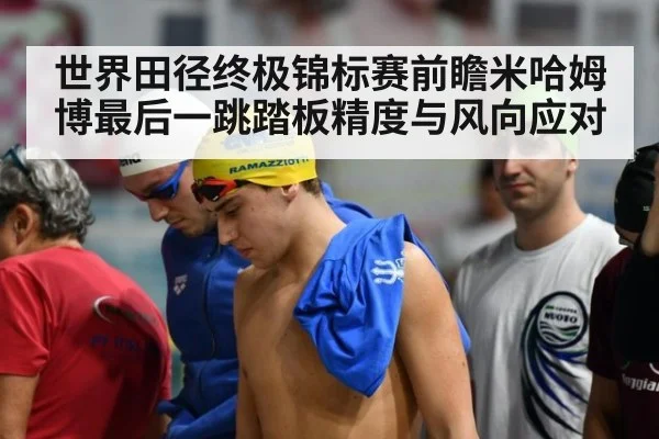 世界田径终极锦标赛前瞻米哈姆博最后一跳踏板精度与风向应对